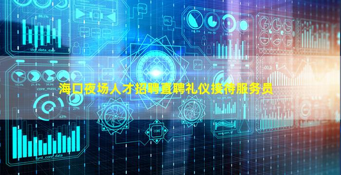 海口夜场人才招聘直聘礼仪接待服务员